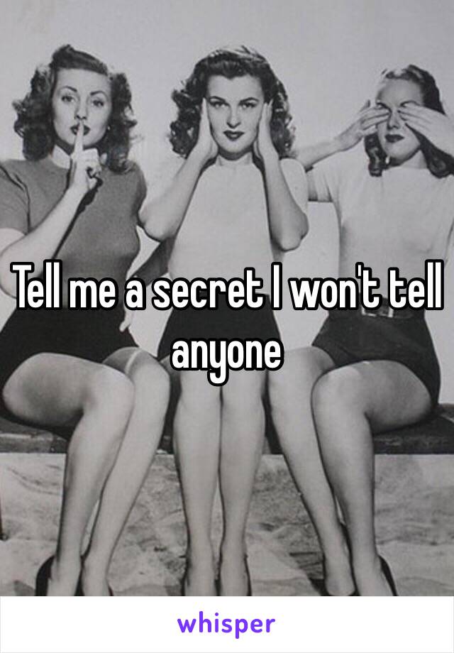 Tell me a secret I won't tell anyone 