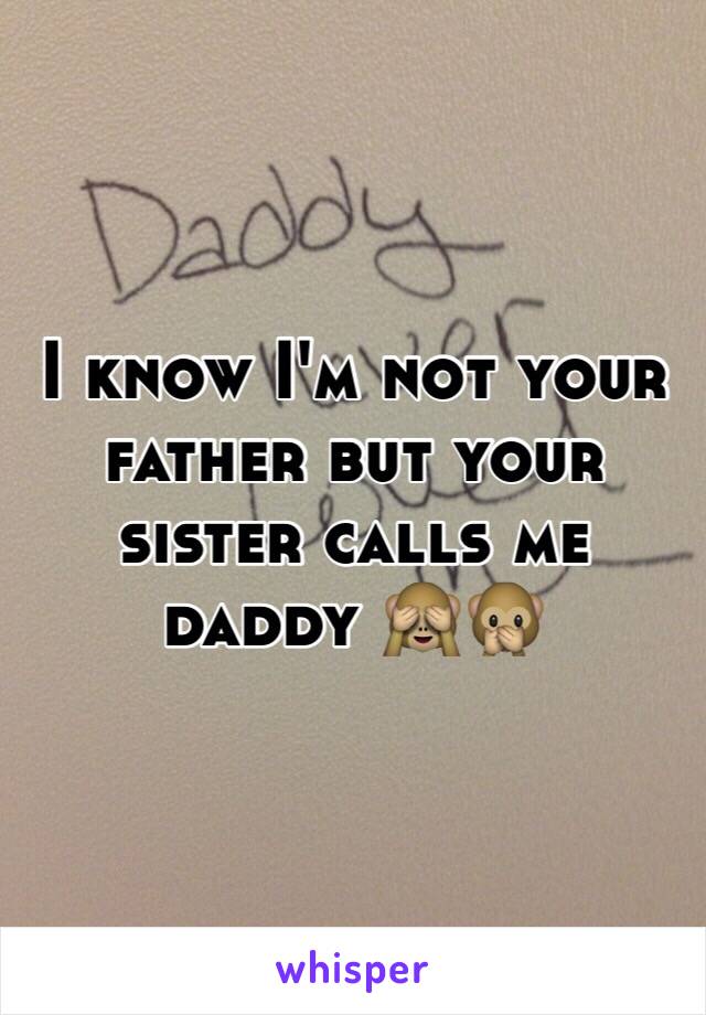 I know I'm not your father but your sister calls me daddy 🙈🙊