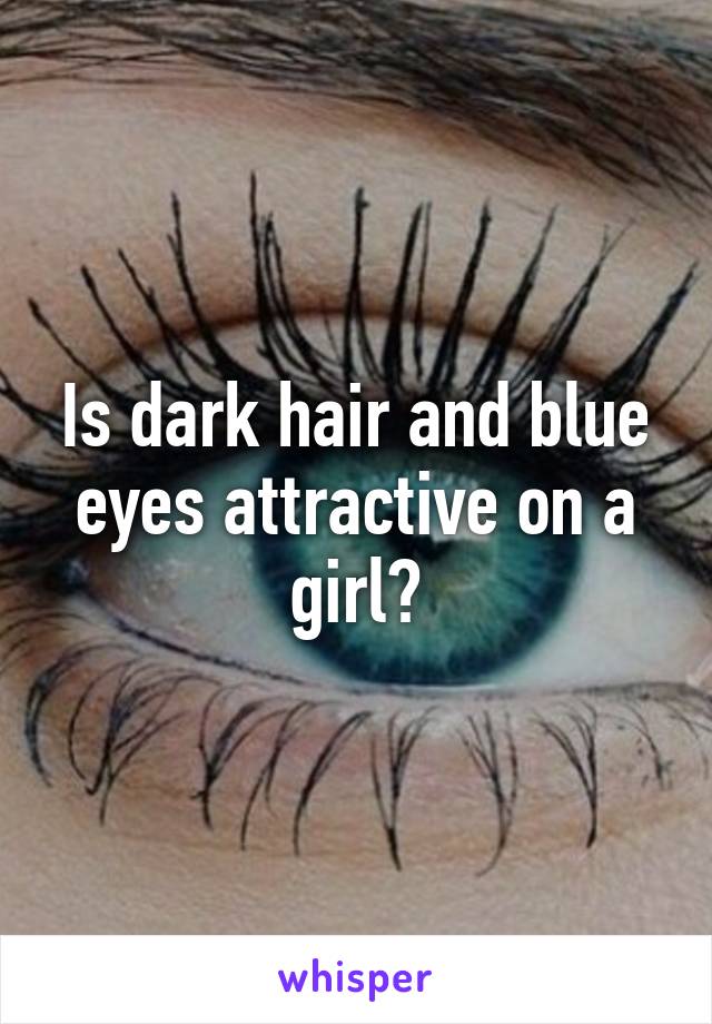 Is dark hair and blue eyes attractive on a girl?