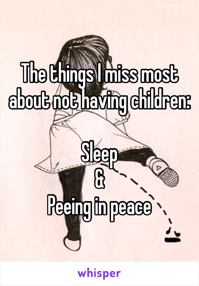 The things I miss most about not having children:

Sleep
&
Peeing in peace