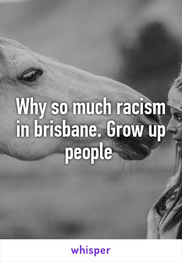 Why so much racism in brisbane. Grow up people 