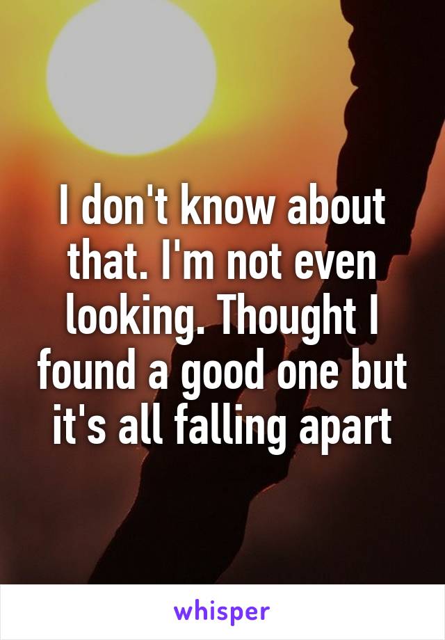 I don't know about that. I'm not even looking. Thought I found a good one but it's all falling apart