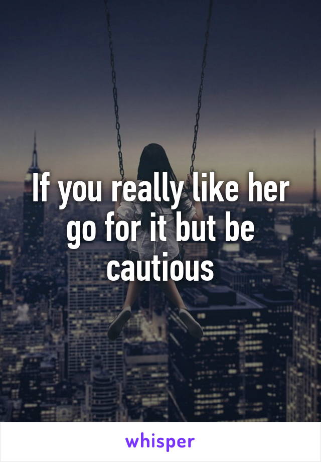 If you really like her go for it but be cautious