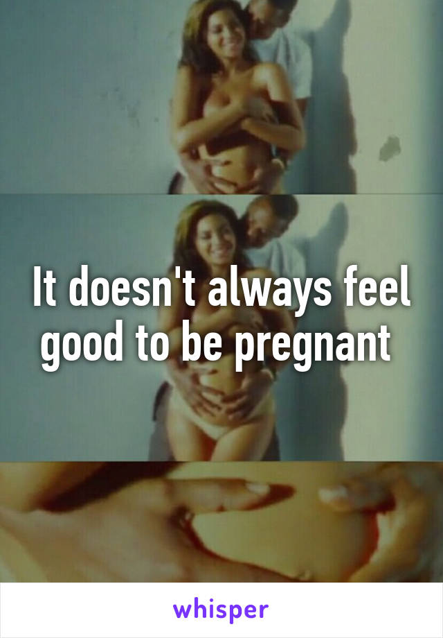 It doesn't always feel good to be pregnant 