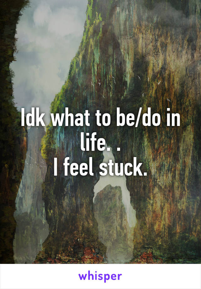 Idk what to be/do in life. .
I feel stuck.