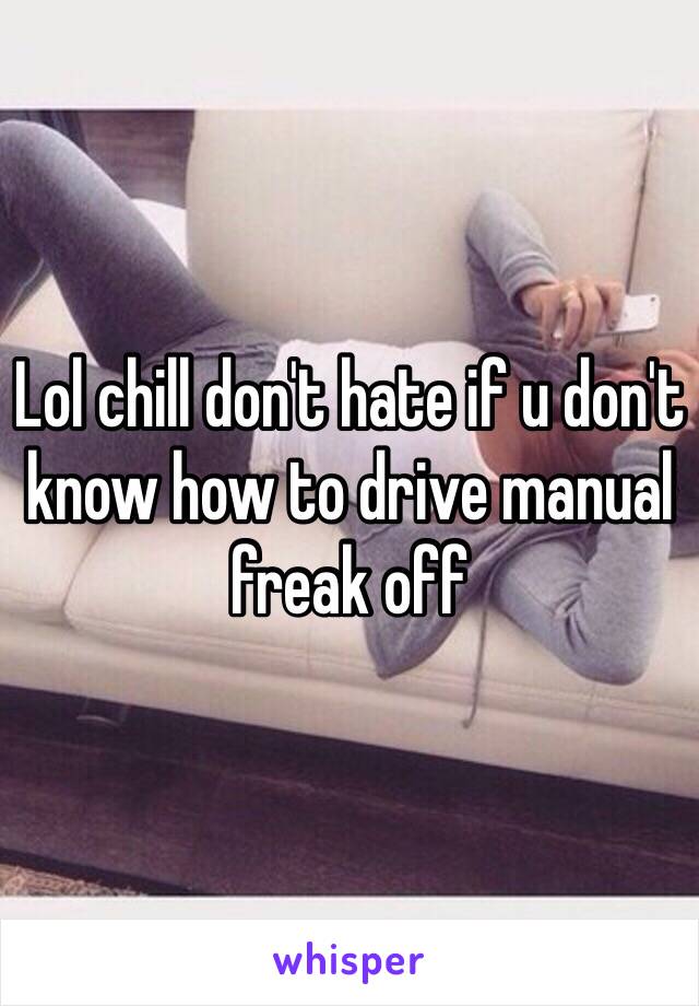 Lol chill don't hate if u don't know how to drive manual freak off 