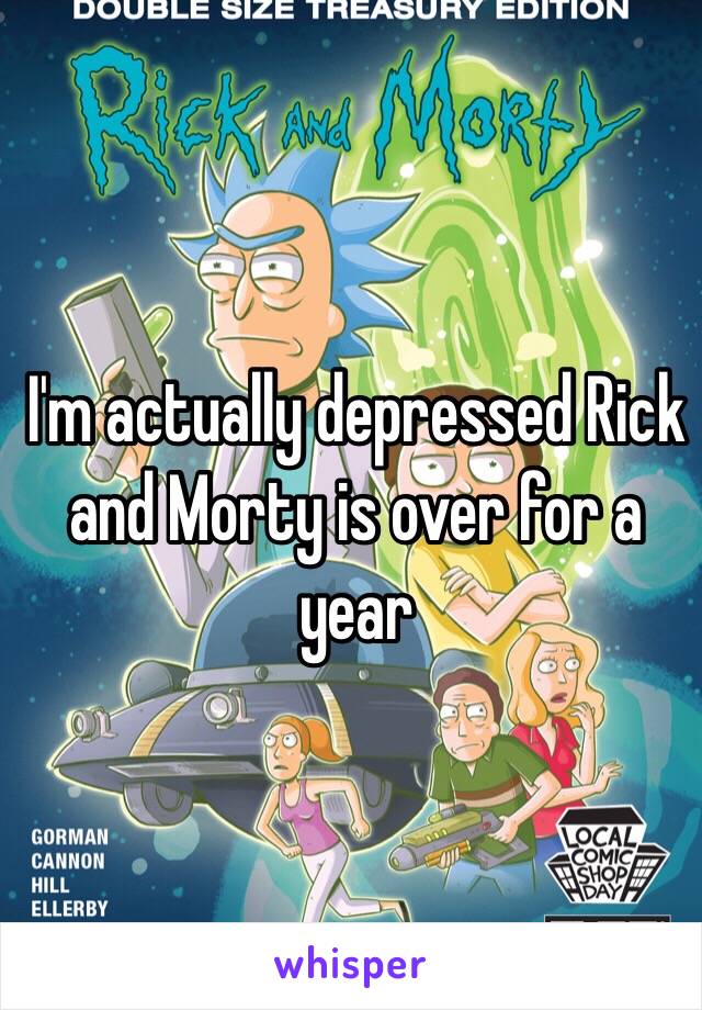 I'm actually depressed Rick and Morty is over for a year 