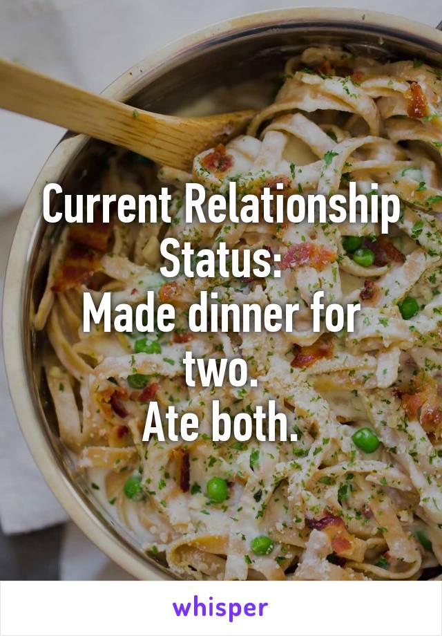 Current Relationship Status:
Made dinner for two.
Ate both.