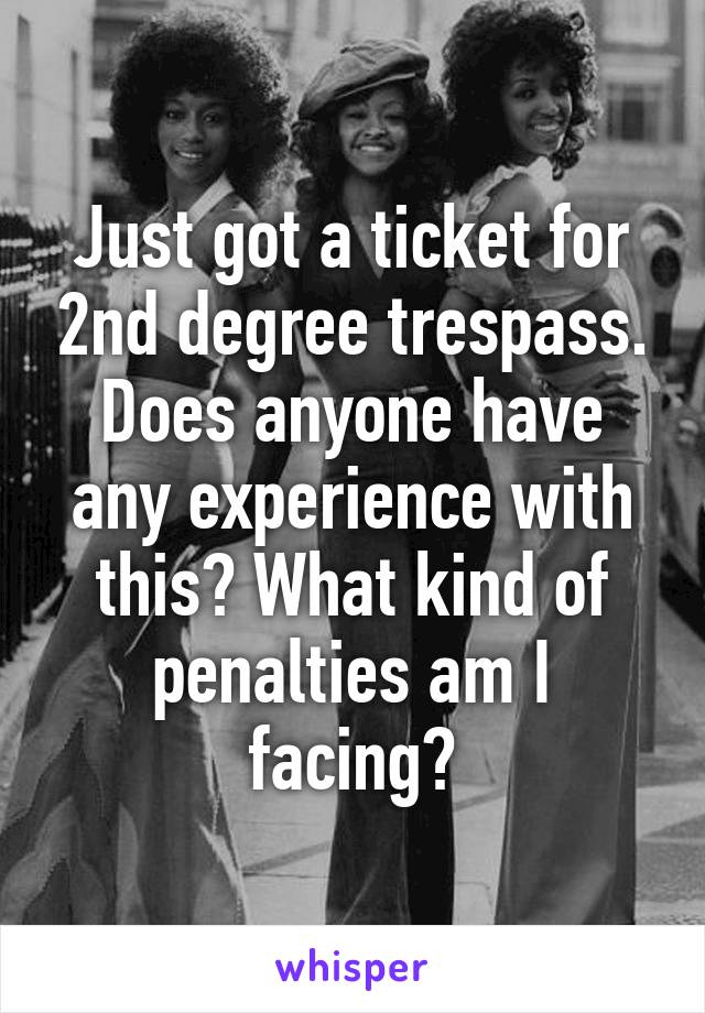 Just got a ticket for 2nd degree trespass. Does anyone have any experience with this? What kind of penalties am I facing?
