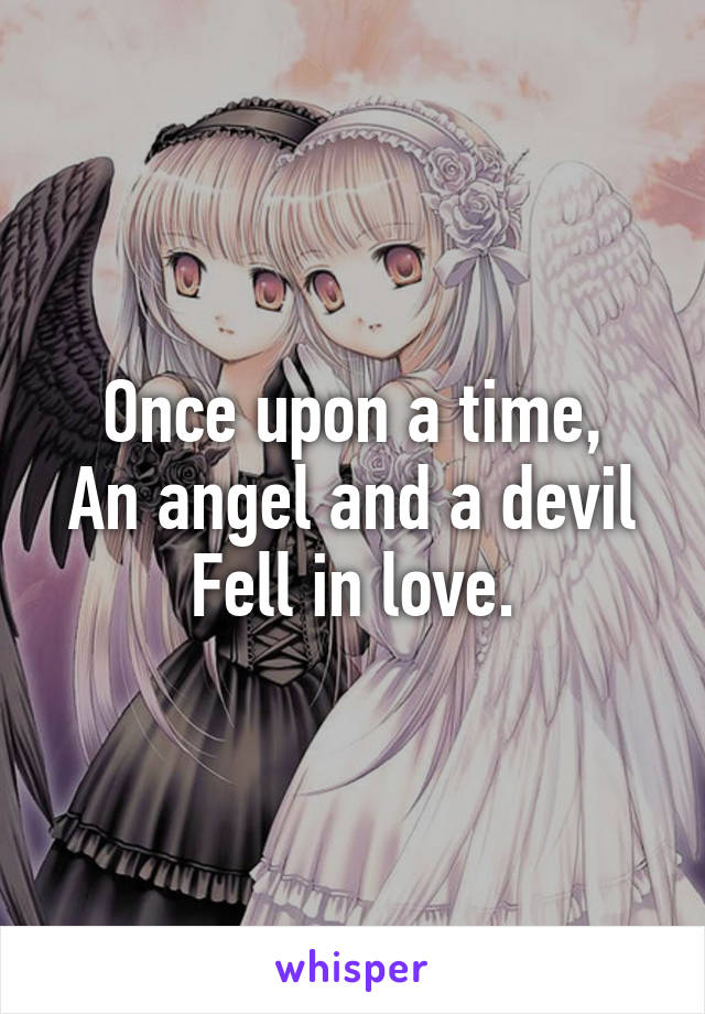 Once upon a time,
An angel and a devil
Fell in love.