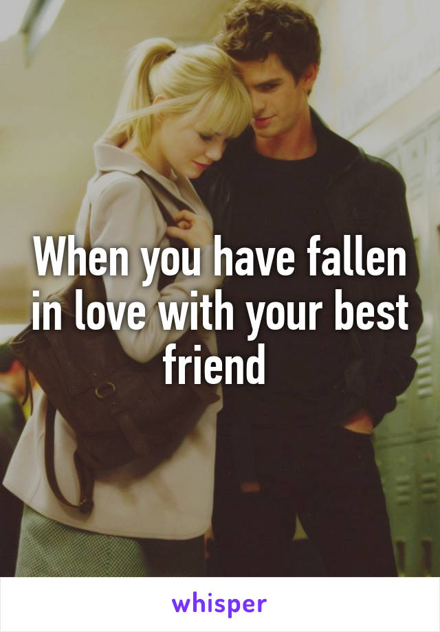 When you have fallen in love with your best friend 