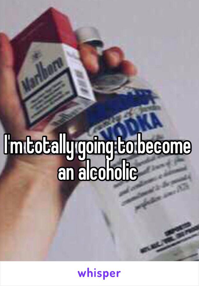 I'm totally going to become an alcoholic