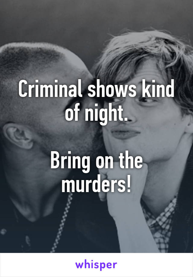 Criminal shows kind of night.

Bring on the murders!
