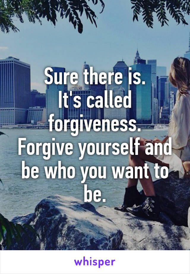 Sure there is.
It's called forgiveness.
Forgive yourself and be who you want to be.