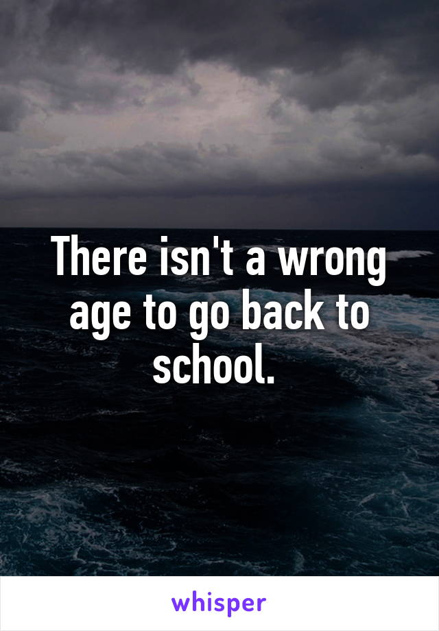 There isn't a wrong age to go back to school. 