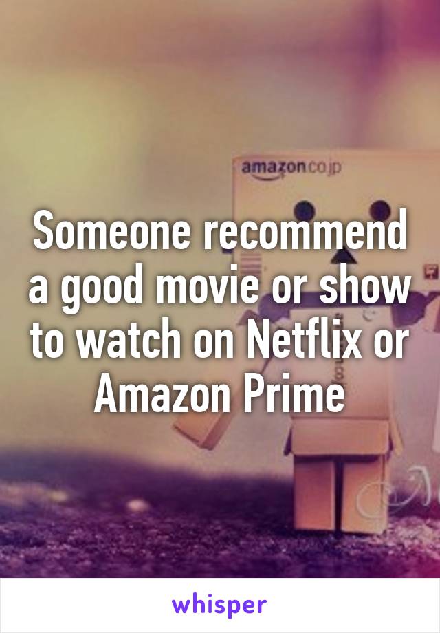 Someone recommend a good movie or show to watch on Netflix or Amazon Prime