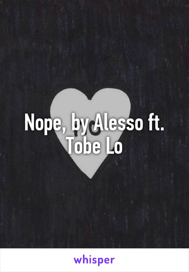 Nope, by Alesso ft. Tobe Lo
