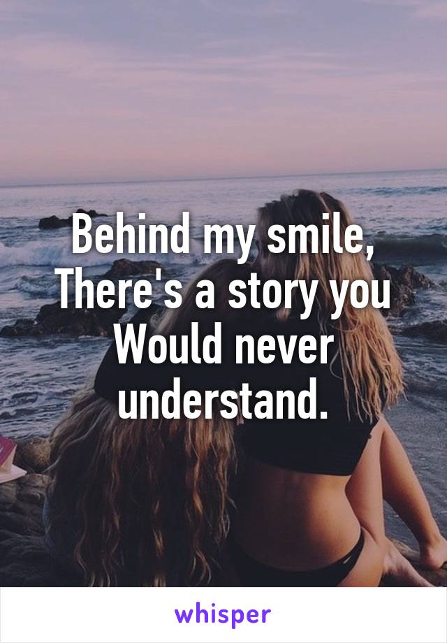 Behind my smile,
There's a story you
Would never understand.