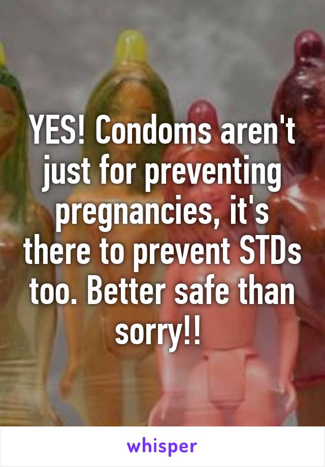 YES! Condoms aren't just for preventing pregnancies, it's there to prevent STDs too. Better safe than sorry!! 