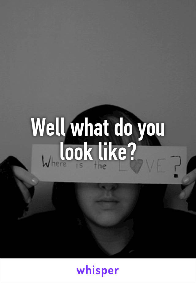 Well what do you look like?