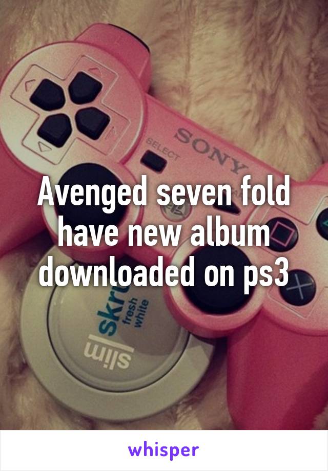 Avenged seven fold have new album downloaded on ps3