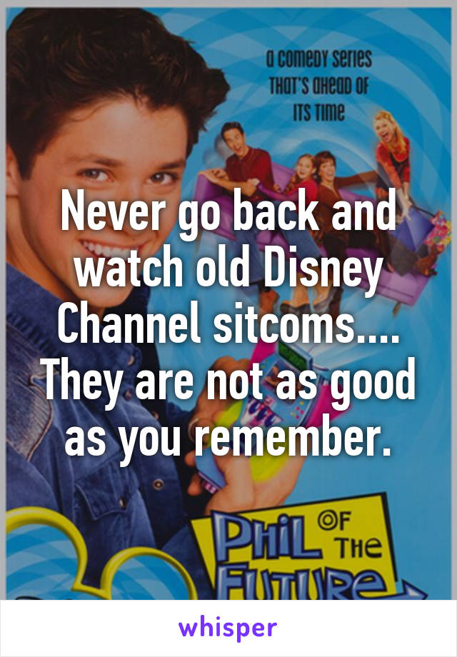Never go back and watch old Disney Channel sitcoms.... They are not as good as you remember.
