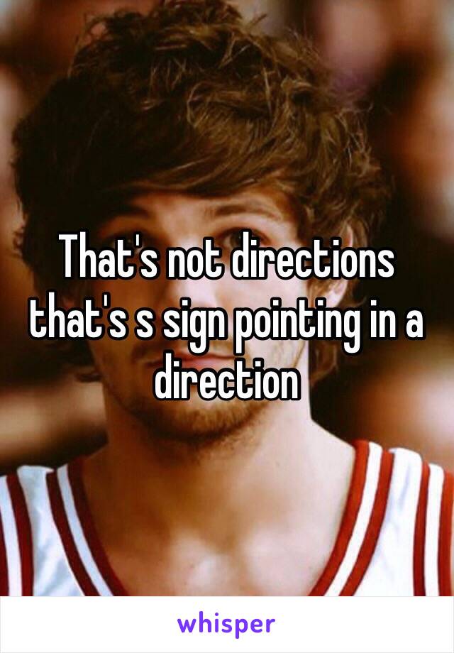 That's not directions that's s sign pointing in a direction