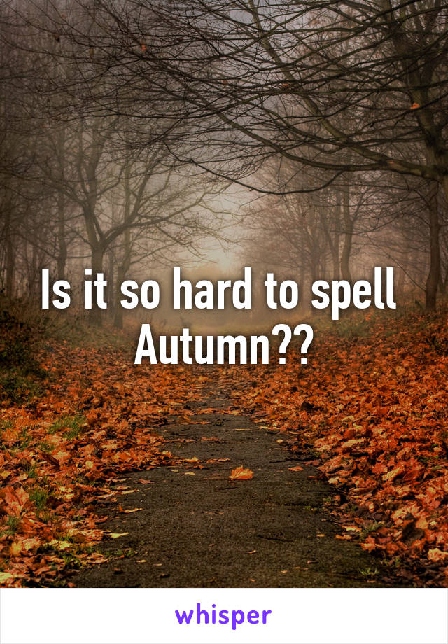 Is it so hard to spell 
Autumn??