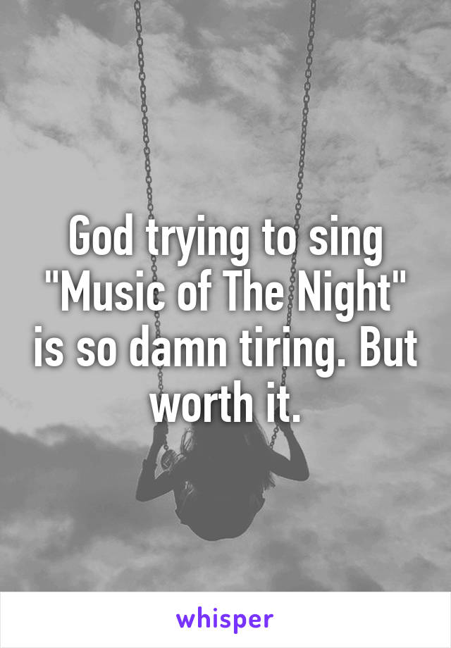 God trying to sing "Music of The Night" is so damn tiring. But worth it.
