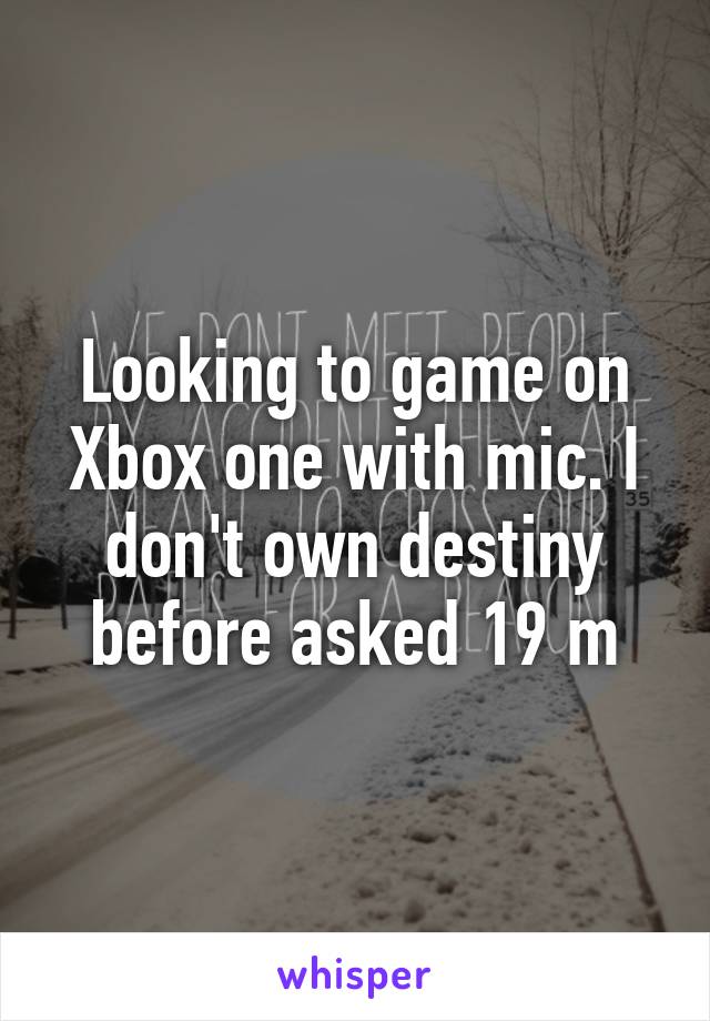 Looking to game on Xbox one with mic. I don't own destiny before asked 19 m