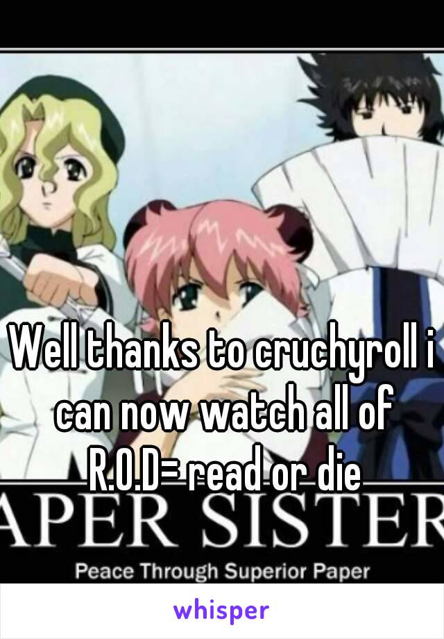 Well thanks to cruchyroll i can now watch all of R.O.D= read or die
