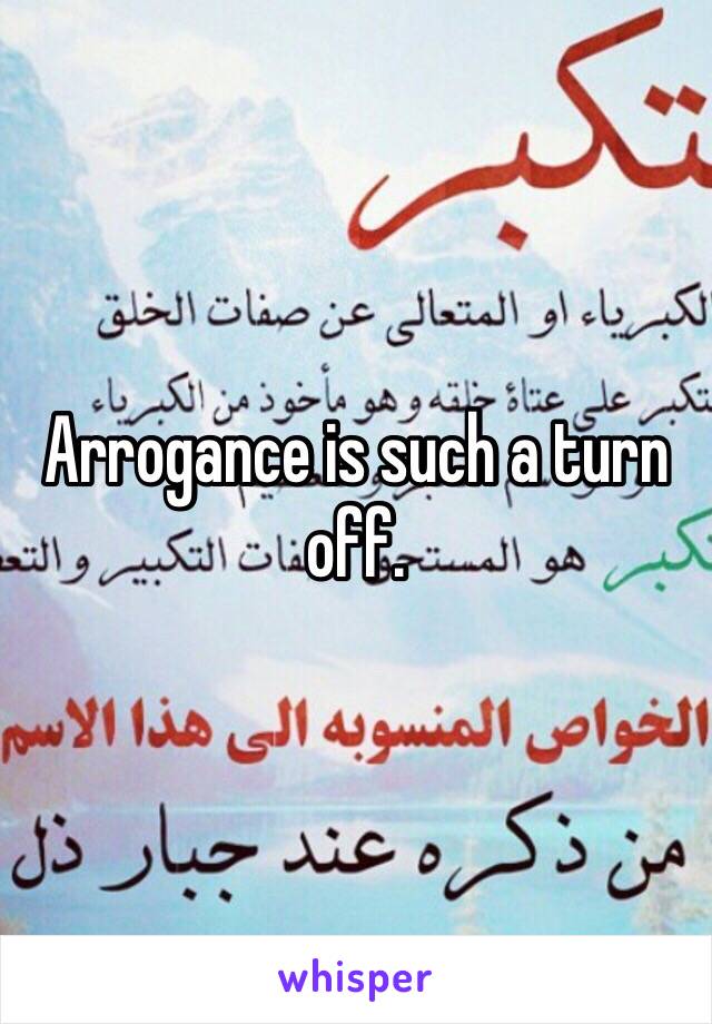 Arrogance is such a turn off. 