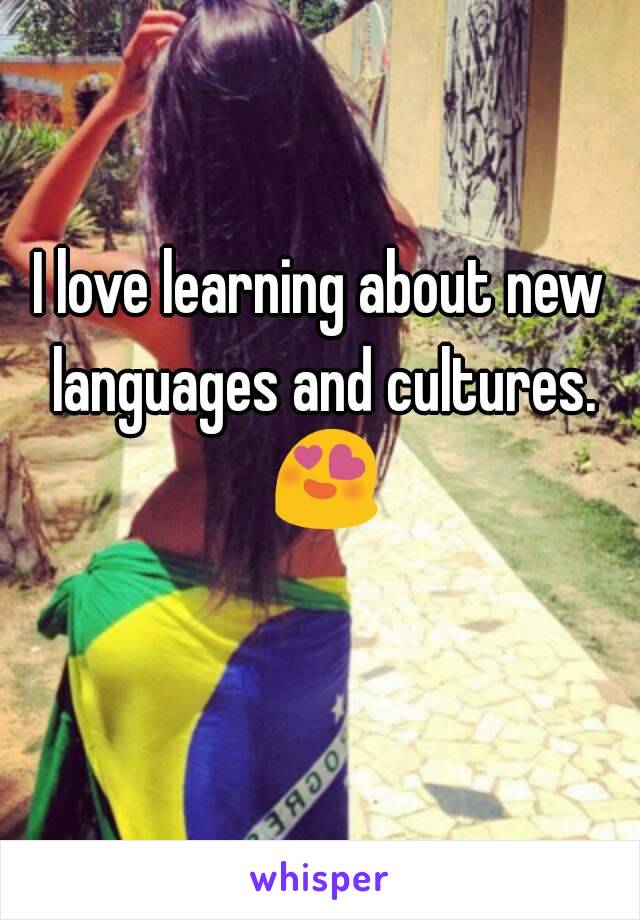 I love learning about new languages and cultures. 😍 