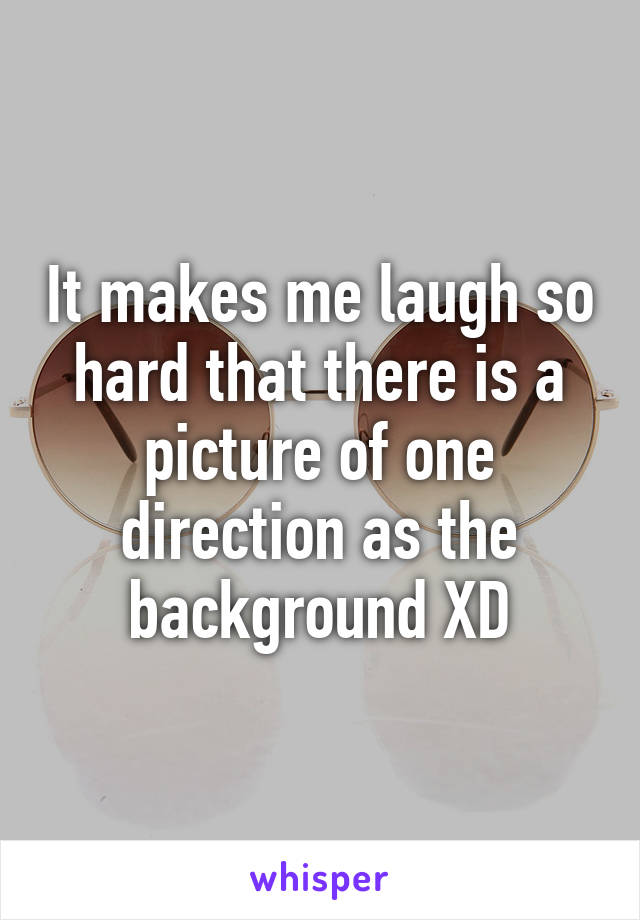 It makes me laugh so hard that there is a picture of one direction as the background XD
