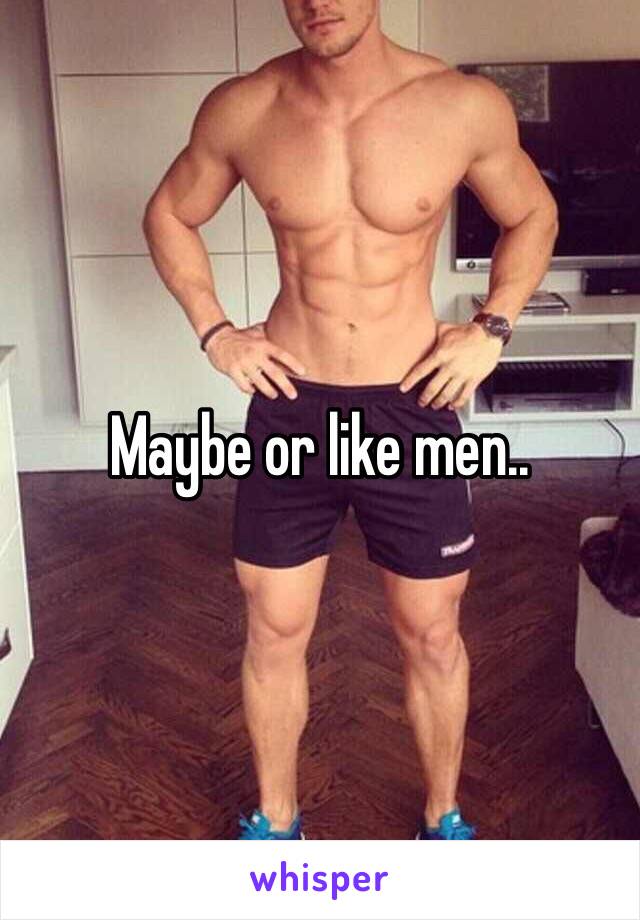 Maybe or like men..