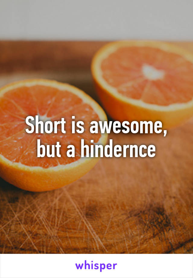Short is awesome, but a hindernce