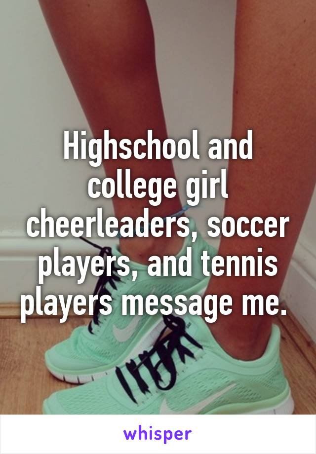Highschool and college girl cheerleaders, soccer players, and tennis players message me. 