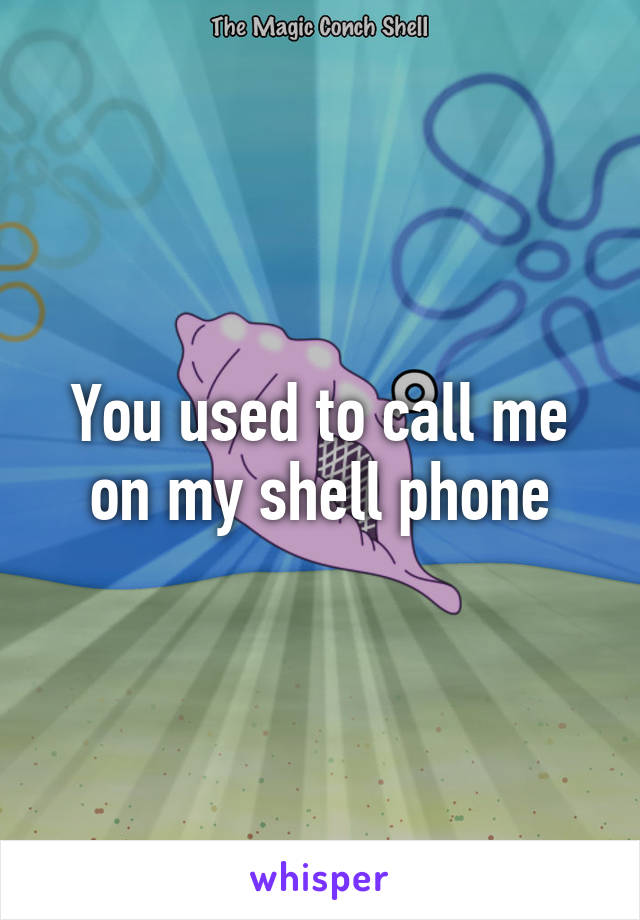 You used to call me on my shell phone