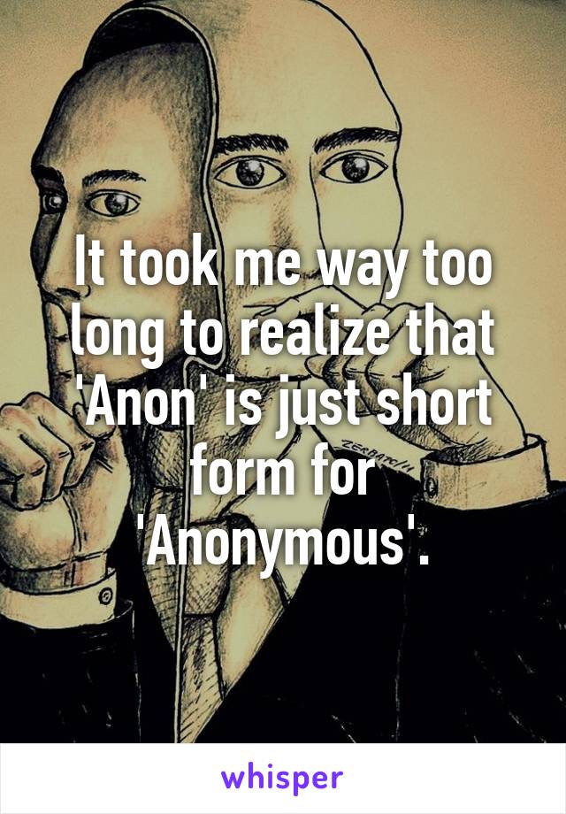 It took me way too long to realize that 'Anon' is just short form for 'Anonymous'.