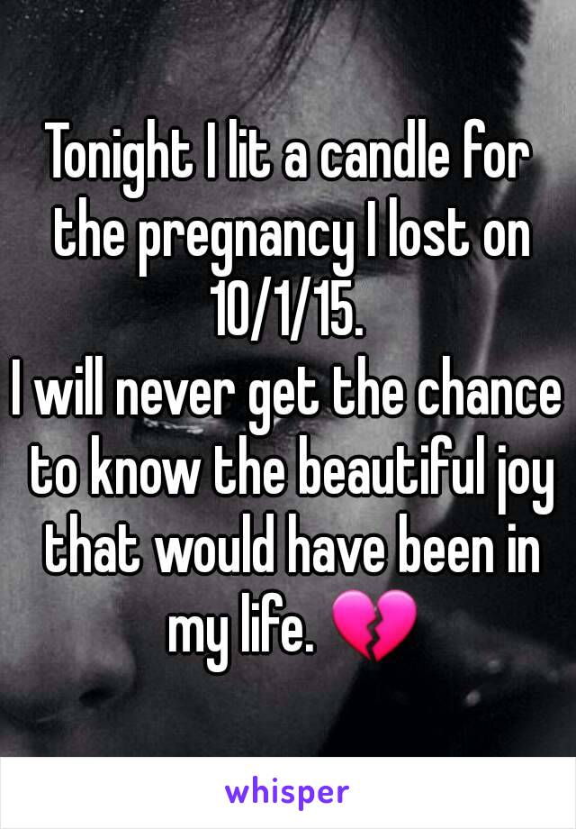 Tonight I lit a candle for the pregnancy I lost on 10/1/15. 
I will never get the chance to know the beautiful joy that would have been in my life. 💔