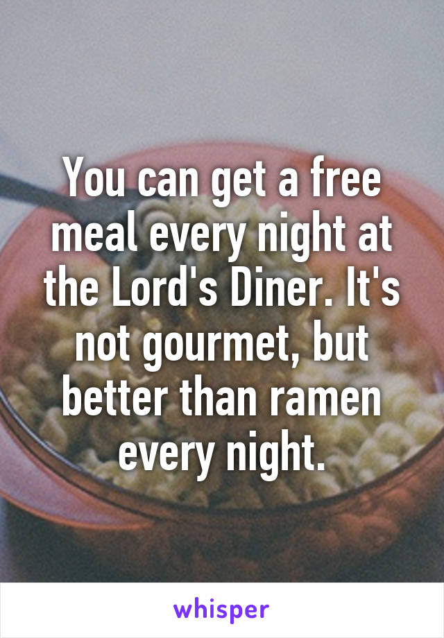 You can get a free meal every night at the Lord's Diner. It's not gourmet, but better than ramen every night.