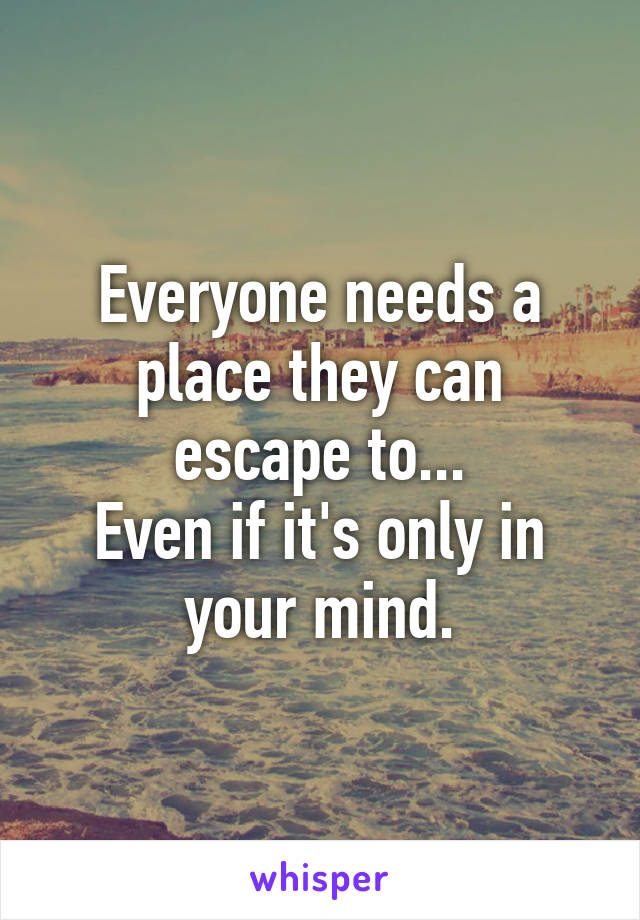 Everyone needs a place they can escape to...
Even if it's only in your mind.