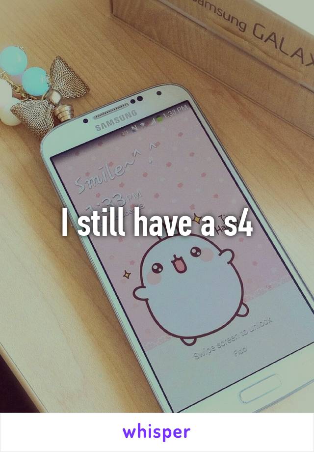 I still have a s4