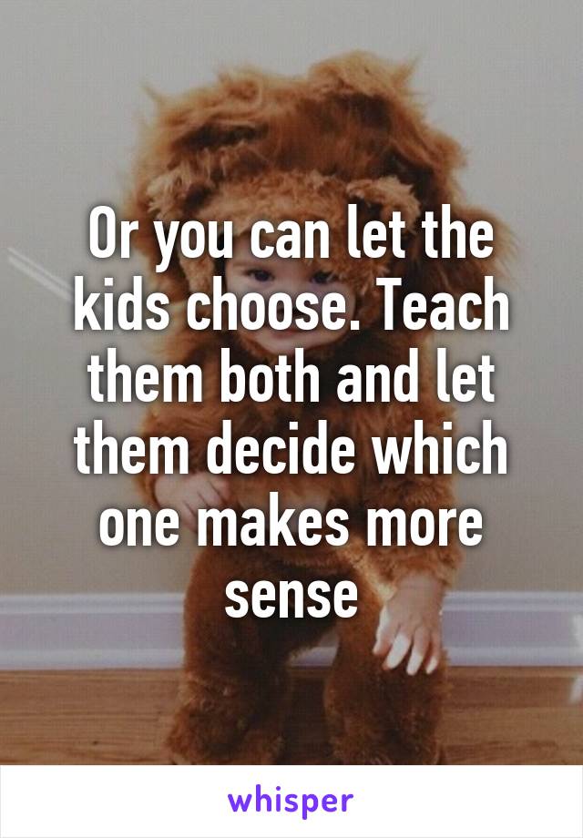 Or you can let the kids choose. Teach them both and let them decide which one makes more sense