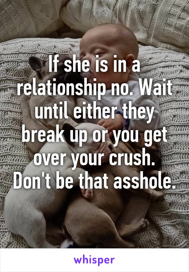 If she is in a relationship no. Wait until either they break up or you get over your crush. Don't be that asshole. 