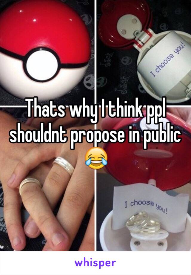 Thats why I think ppl shouldnt propose in public 😂