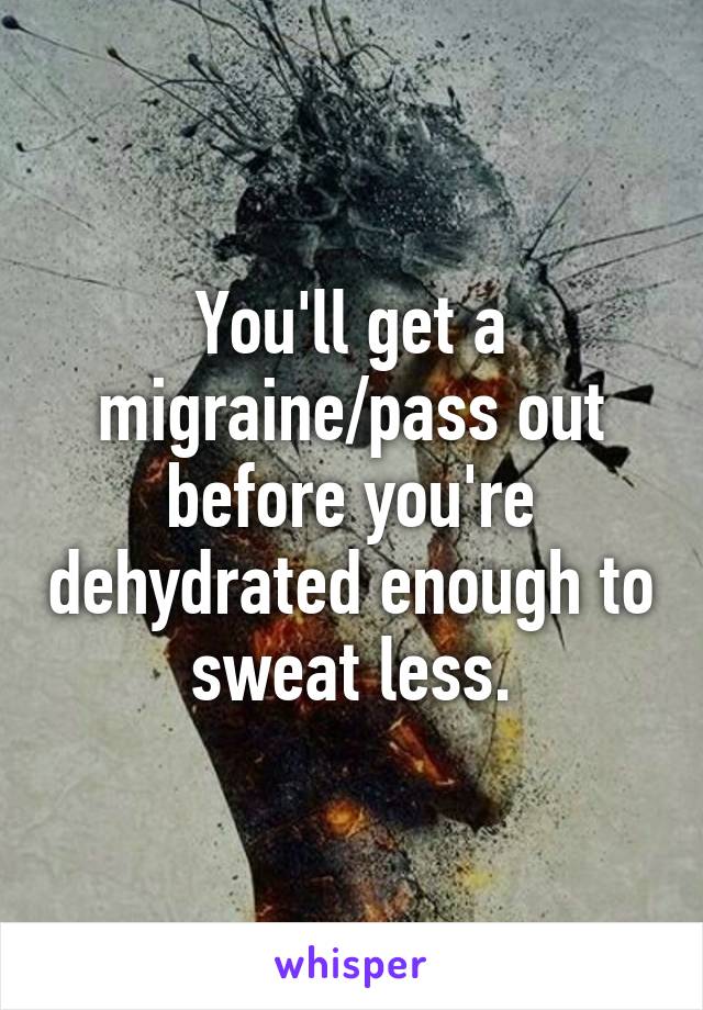 You'll get a migraine/pass out before you're dehydrated enough to sweat less.