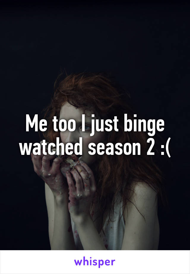 Me too I just binge watched season 2 :(
