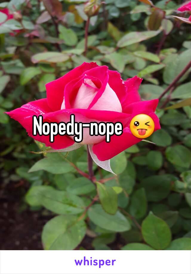 Nopedy-nope 😜