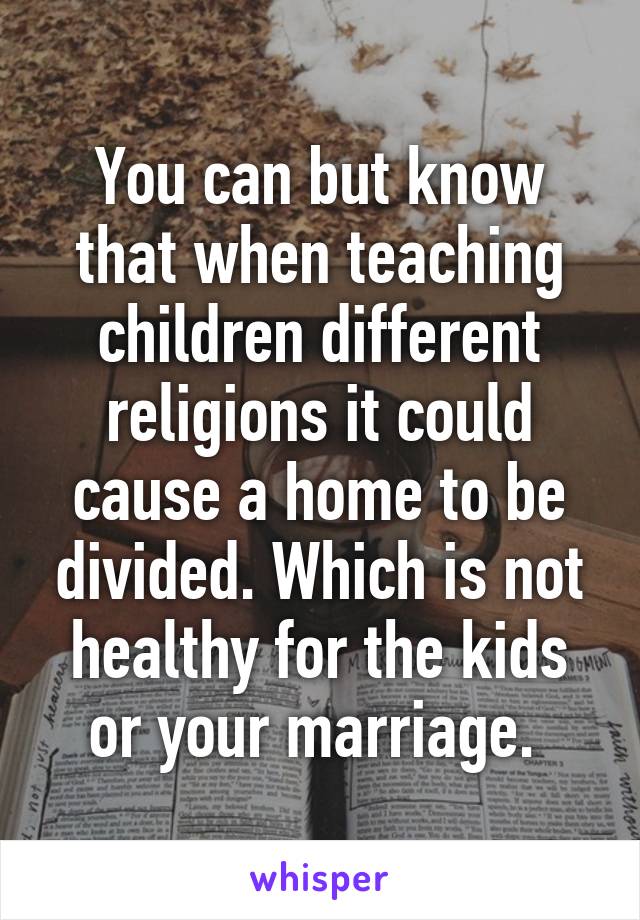 You can but know that when teaching children different religions it could cause a home to be divided. Which is not healthy for the kids or your marriage. 